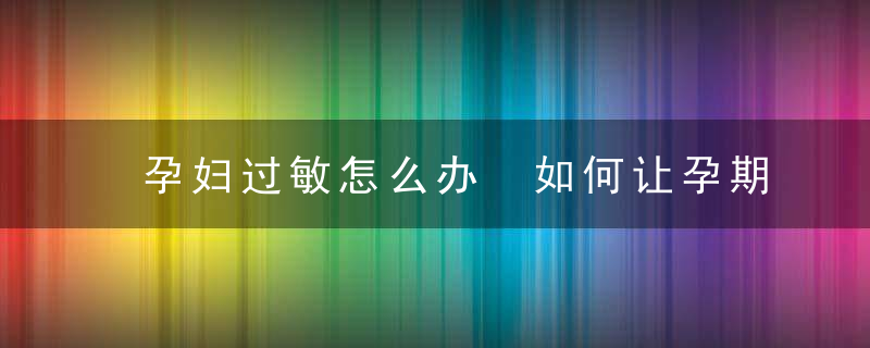 孕妇过敏怎么办 如何让孕期过敏不会找上你